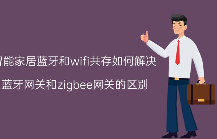 智能家居蓝牙和wifi共存如何解决 蓝牙网关和zigbee网关的区别？